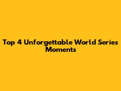 Top 4 Unforgettable World Series Moments