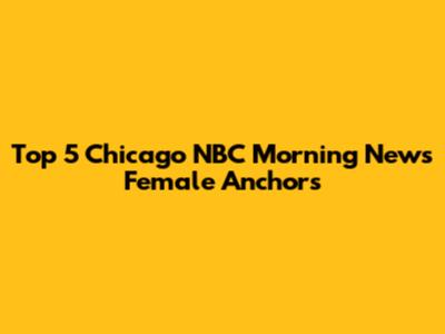 Top 5 Chicago NBC Morning News Female Anchors