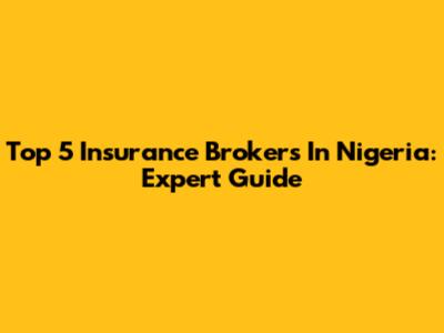Top 5 Insurance Brokers In Nigeria: Expert Guide