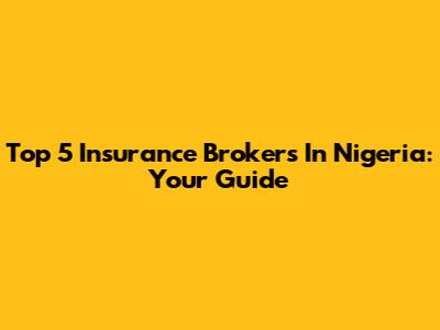 Top 5 Insurance Brokers In Nigeria: Your Guide