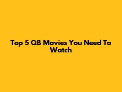 Top 5 QB Movies You Need To Watch