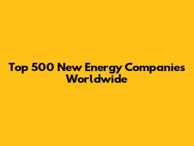Top 500 New Energy Companies Worldwide