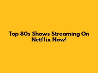 Top 80s Shows Streaming On Netflix Now!