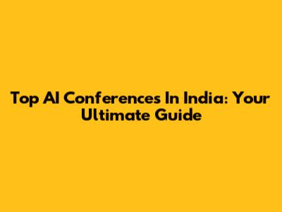 Top AI Conferences In India: Your Ultimate Guide