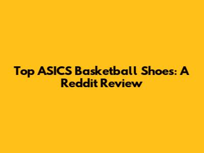 Top ASICS Basketball Shoes: A Reddit Review
