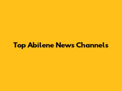 Top Abilene News Channels