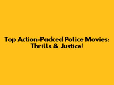 Top Action-Packed Police Movies: Thrills & Justice!
