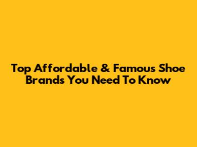 Top Affordable & Famous Shoe Brands You Need To Know