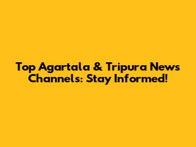 Top Agartala & Tripura News Channels: Stay Informed!
