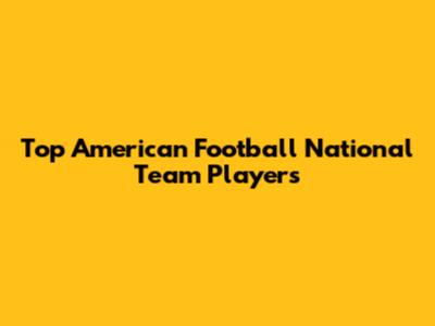 Top American Football National Team Players