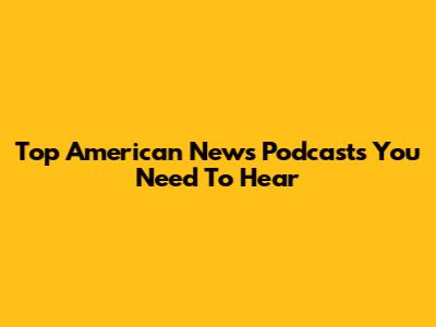 Top American News Podcasts You Need To Hear
