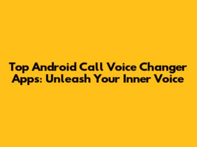 Top Android Call Voice Changer Apps: Unleash Your Inner Voice