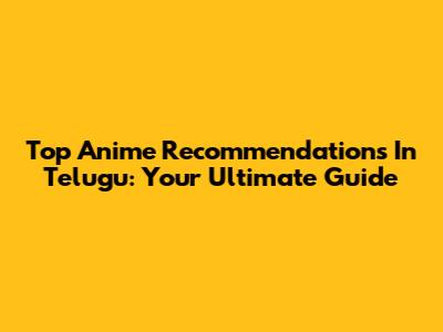 Top Anime Recommendations In Telugu: Your Ultimate Guide