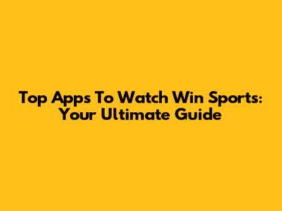 Top Apps To Watch Win Sports: Your Ultimate Guide