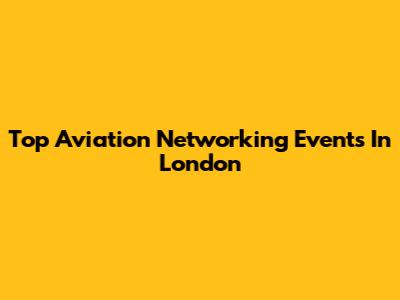 Top Aviation Networking Events In London