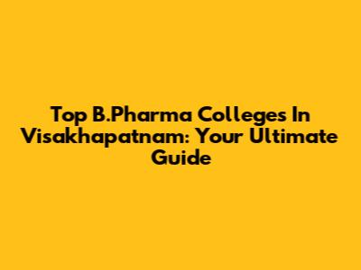 Top B.Pharma Colleges In Visakhapatnam: Your Ultimate Guide