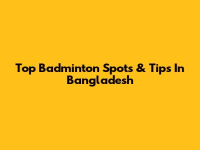 Top Badminton Spots & Tips In Bangladesh