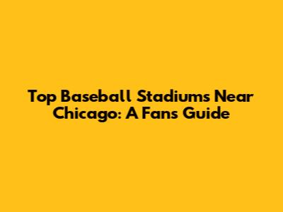 Top Baseball Stadiums Near Chicago: A Fan's Guide