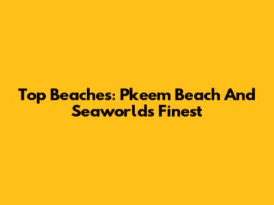 Top Beaches: Pkeem Beach And Seaworld's Finest