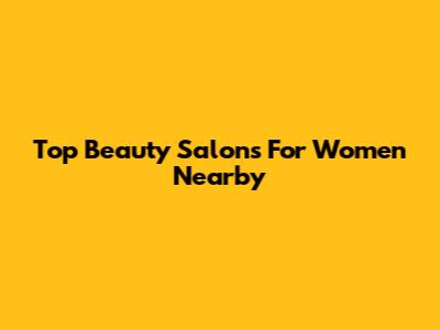 Top Beauty Salons For Women Nearby