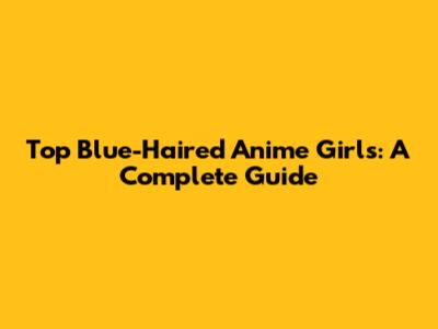 Top Blue-Haired Anime Girls: A Complete Guide