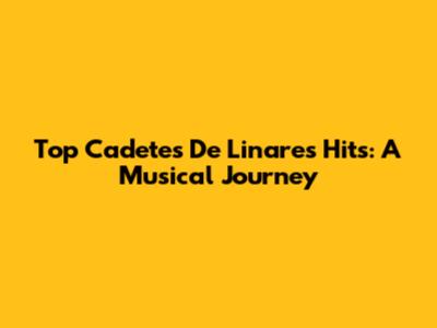 Top Cadetes De Linares Hits: A Musical Journey