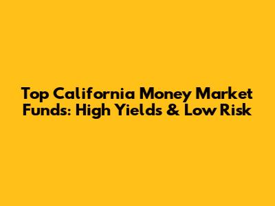 Top California Money Market Funds: High Yields & Low Risk