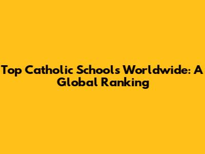 Top Catholic Schools Worldwide: A Global Ranking
