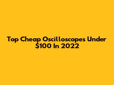 Top Cheap Oscilloscopes Under $100 In 2022