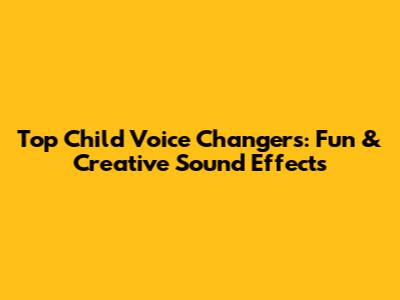 Top Child Voice Changers: Fun & Creative Sound Effects