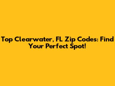 Top Clearwater, FL Zip Codes: Find Your Perfect Spot!