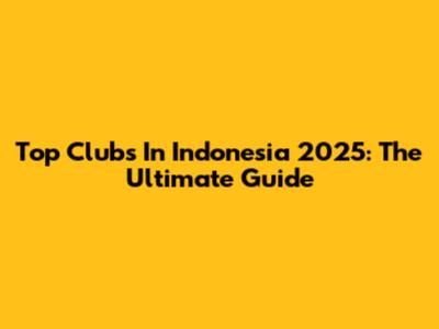Top Clubs In Indonesia 2025: The Ultimate Guide