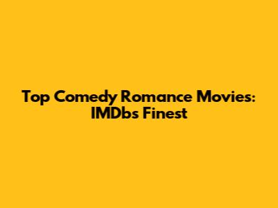 Top Comedy Romance Movies: IMDb's Finest