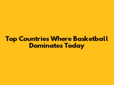Top Countries Where Basketball Dominates Today