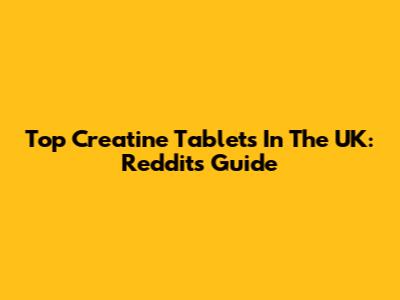 Top Creatine Tablets In The UK: Reddit's Guide