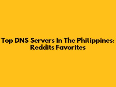 Top DNS Servers In The Philippines: Reddit's Favorites