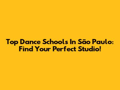 Top Dance Schools In São Paulo: Find Your Perfect Studio!