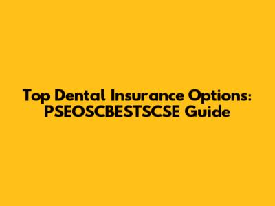 Top Dental Insurance Options: PSEOSCBESTSCSE Guide