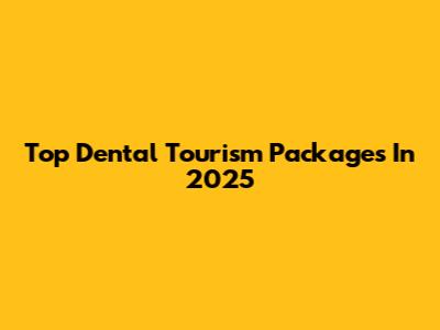 Top Dental Tourism Packages In 2025