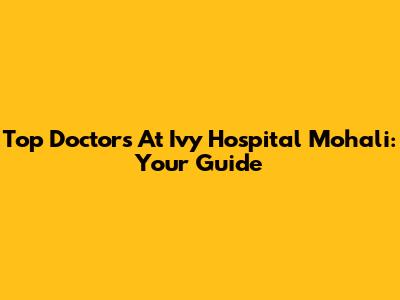 Top Doctors At Ivy Hospital Mohali: Your Guide