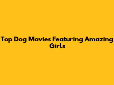 Top Dog Movies Featuring Amazing Girls