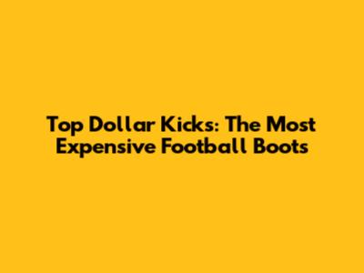 Top Dollar Kicks: The Most Expensive Football Boots
