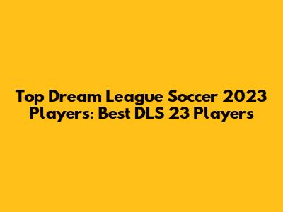 Top Dream League Soccer 2023 Players: Best DLS 23 Players