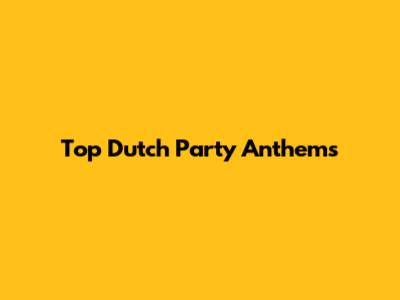 Top Dutch Party Anthems