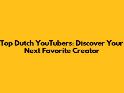 Top Dutch YouTubers: Discover Your Next Favorite Creator