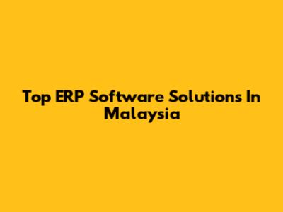 Top ERP Software Solutions In Malaysia