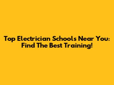 Top Electrician Schools Near You: Find The Best Training!