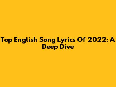 Top English Song Lyrics Of 2022: A Deep Dive