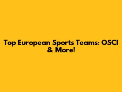 Top European Sports Teams: OSCI & More!