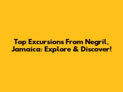 Top Excursions From Negril, Jamaica: Explore & Discover!